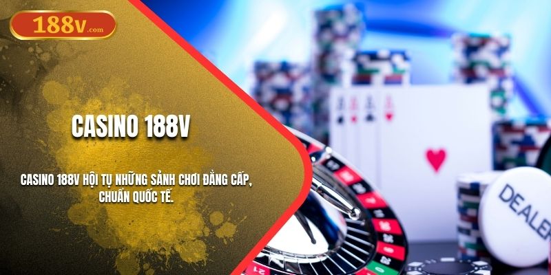 Casino 188V - Trải Nghiệm Cá Cược Đẳng Cấp Mỗi Ngày