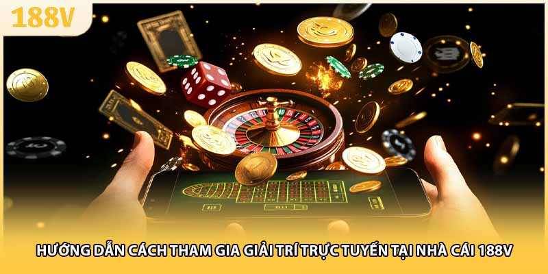 Hướng dẫn cách tham gia giải trí trực tuyến tại nhà cái 188V