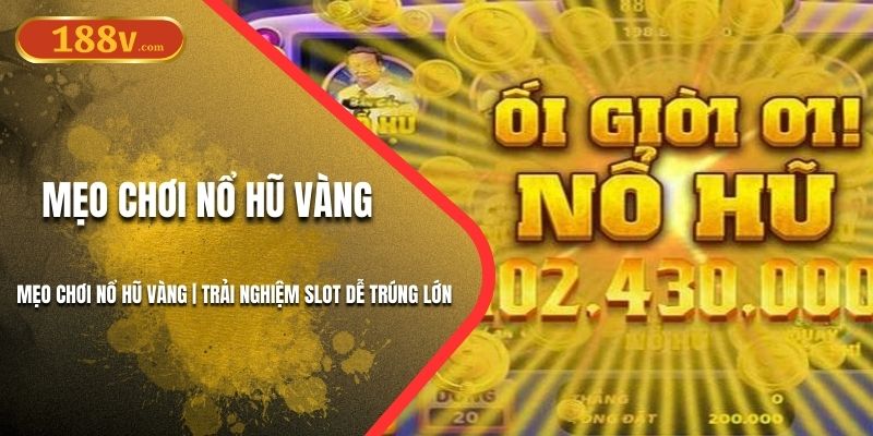 Mẹo Chơi Nổ Hũ Vàng 188V | Trải Nghiệm Slot Dễ Trúng Lớn