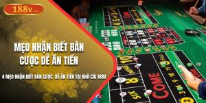 4 Mẹo Nhận Biết Bàn Cược Dễ Ăn Tiền Tại Nhà Cái 188V