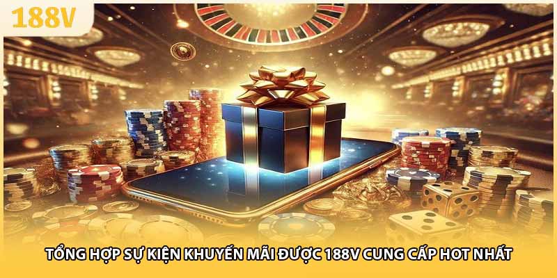 Tổng hợp sự kiện khuyến mãi được 188V cung cấp hot nhất